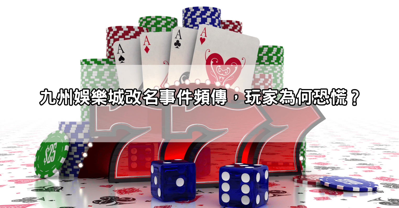 九州娛樂城改名事件頻傳，玩家為何恐慌？