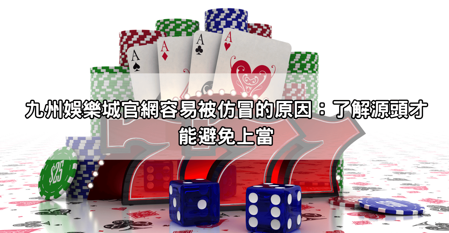 九州娛樂城官網容易被仿冒的原因：了解源頭才能避免上當
