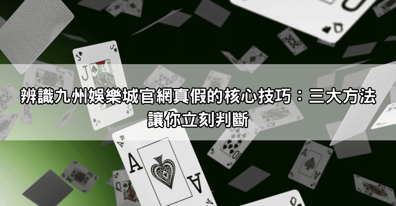 辨識九州娛樂城官網真假的核心技巧：三大方法讓你立刻判斷